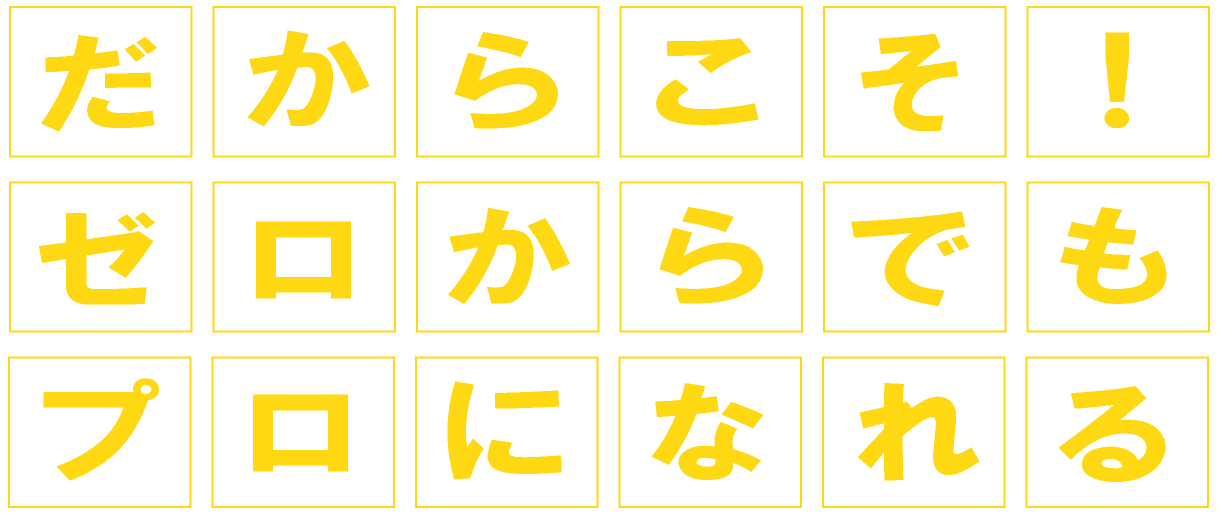 ゼロからでもプロになれる!